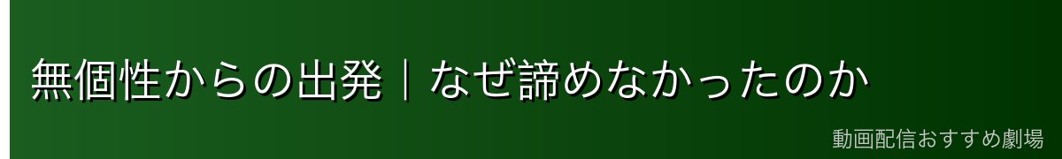 無個性からの出発｜なぜ諦めなかったのか