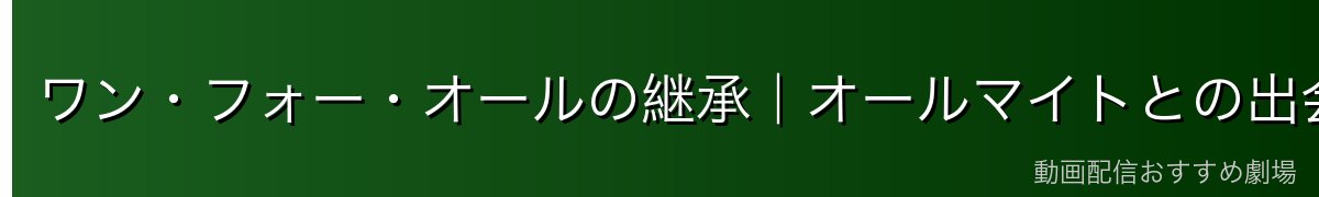 ワン・フォー・オールの継承｜オールマイトとの出会い
