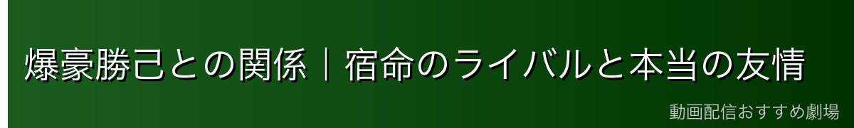 爆豪勝己との関係｜宿命のライバルと本当の友情
