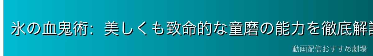 氷の血鬼術：美しくも致命的な童磨の能力を徹底解説