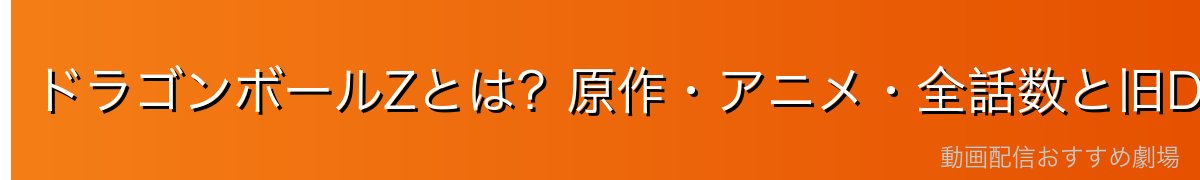 ドラゴンボールZとは？原作・アニメ・全話数と旧DBとの違い
