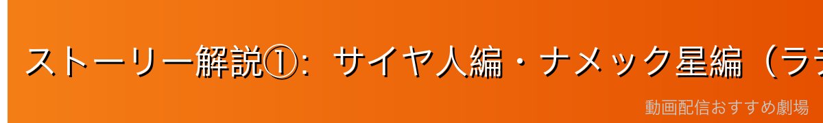 ストーリー解説①：サイヤ人編・ナメック星編（ラデッツ来訪〜フリーザ打倒）