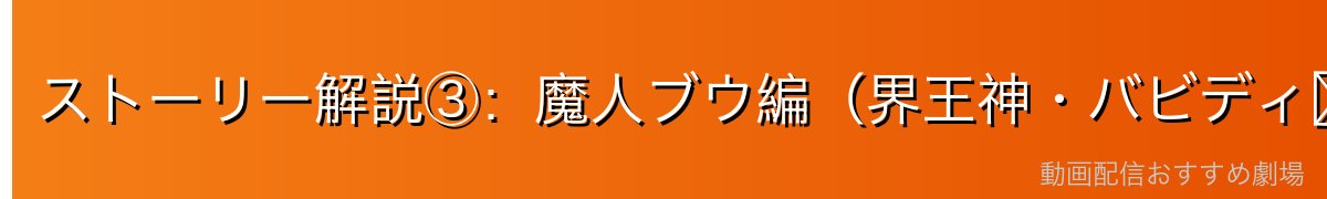 ストーリー解説③：魔人ブウ編（界王神・バビディ〜悟空のラストバトル）