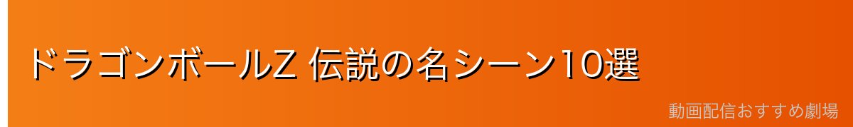 ドラゴンボールZ 伝説の名シーン10選