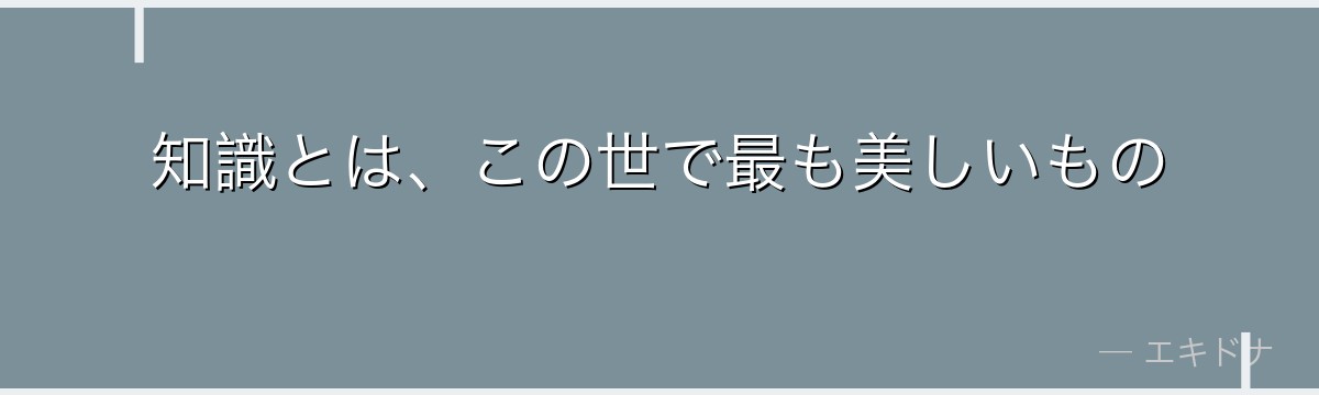 知識とは、この世で最も美しいもの
