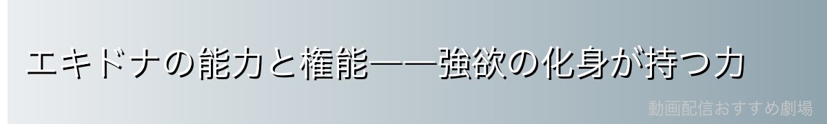 エキドナの能力と権能――強欲の化身が持つ力