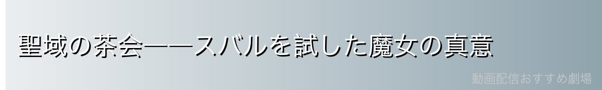 聖域の茶会――スバルを試した魔女の真意