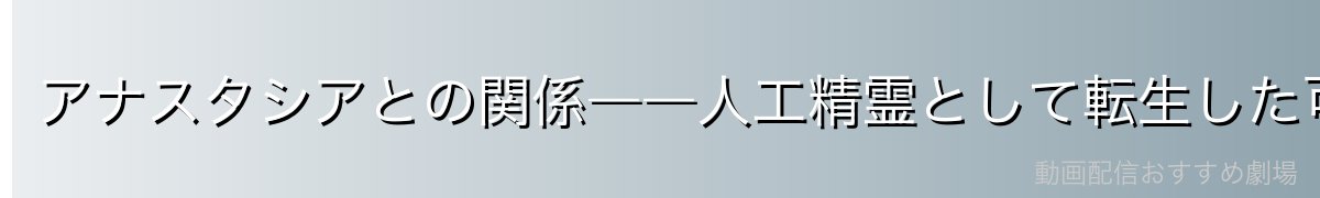 アナスタシアとの関係――人工精霊として転生した可能性