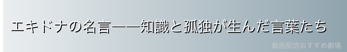 エキドナの名言――知識と孤独が生んだ言葉たち