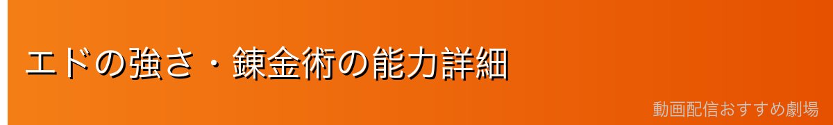 エドの強さ・錬金術の能力詳細