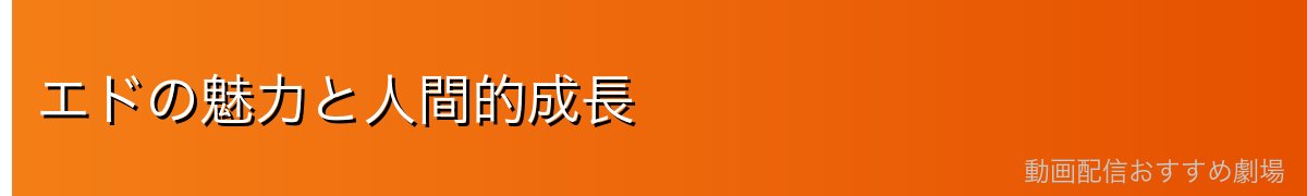 エドの魅力と人間的成長