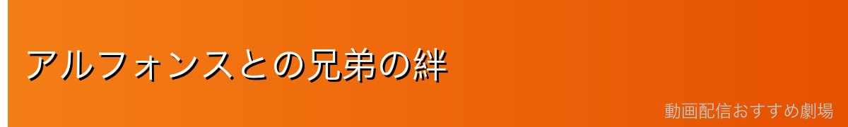 アルフォンスとの兄弟の絆