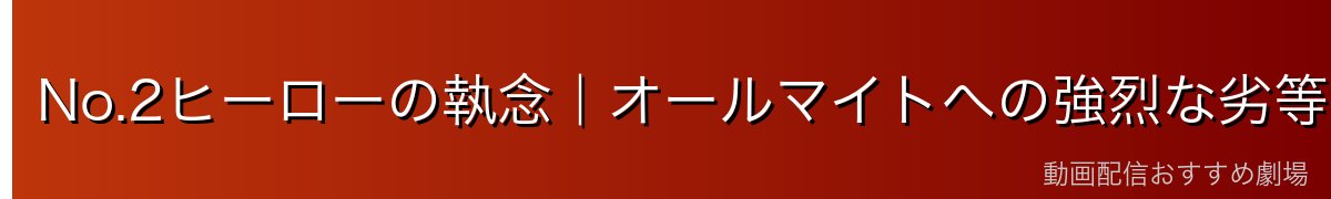 No.2ヒーローの執念|オールマイトへの強烈な劣等感