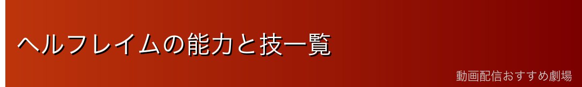 ヘルフレイムの能力と技一覧