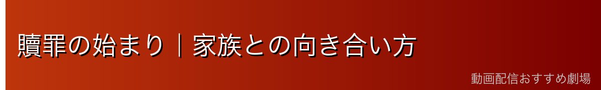 贖罪の始まり|家族との向き合い方