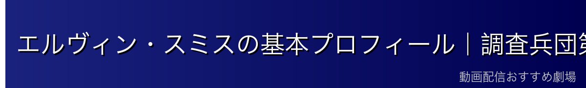 エルヴィン・スミスの基本プロフィール|調査兵団第13代団長