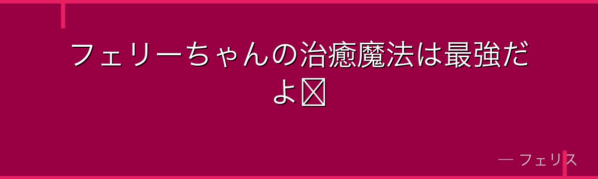 フェリーちゃんの治癒魔法は最強だよ♡