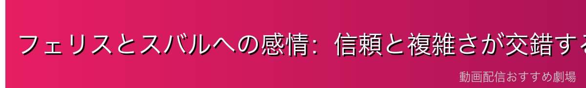 フェリスとスバルへの感情：信頼と複雑さが交錯する関係
