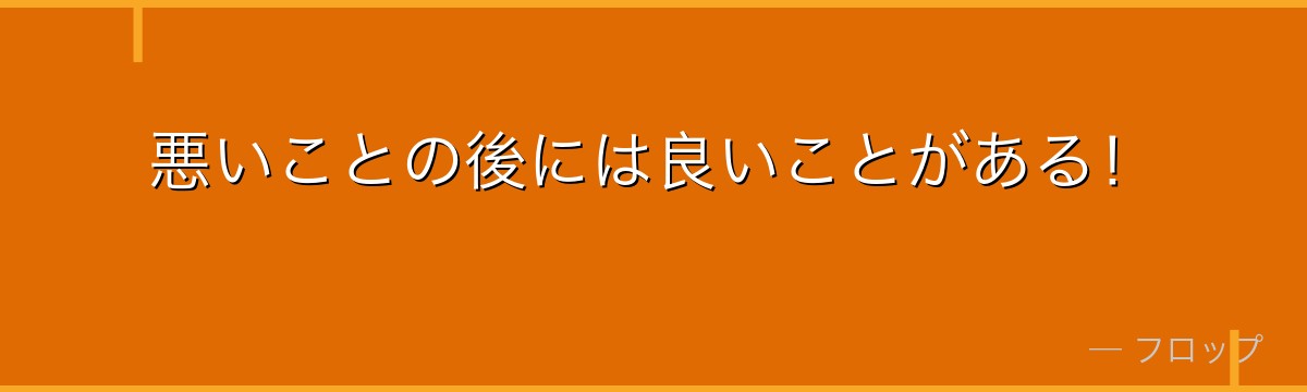 悪いことの後には良いことがある！