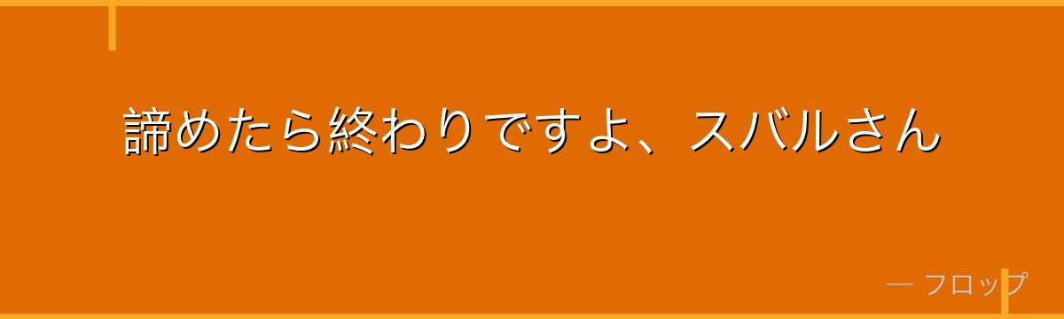 諦めたら終わりですよ、スバルさん