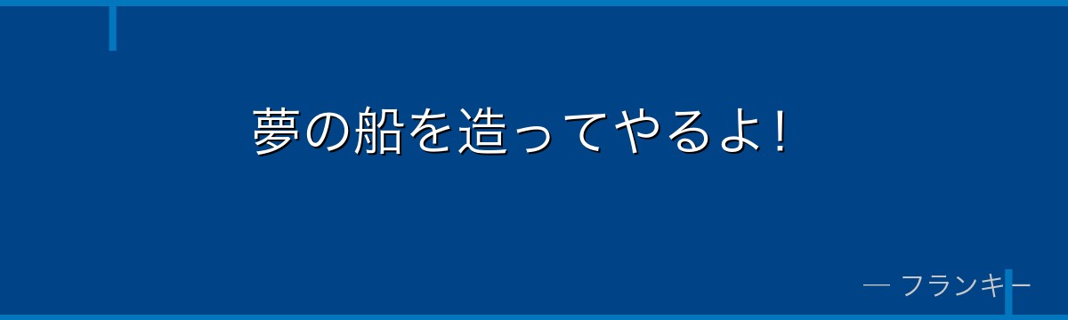 夢の船を造ってやるよ！
