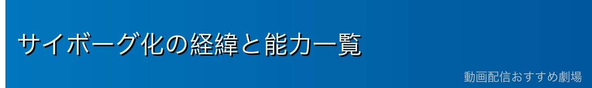 サイボーグ化の経緯と能力一覧