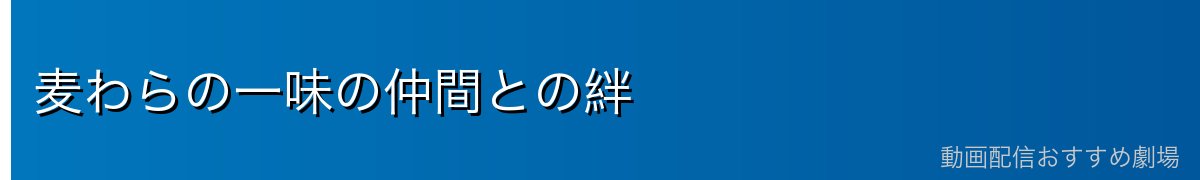 麦わらの一味の仲間との絆