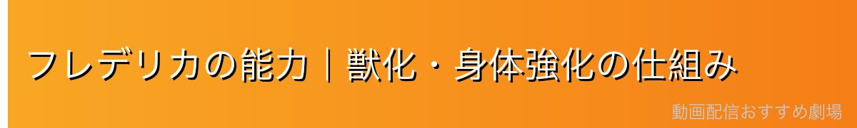 フレデリカの能力｜獣化・身体強化の仕組み