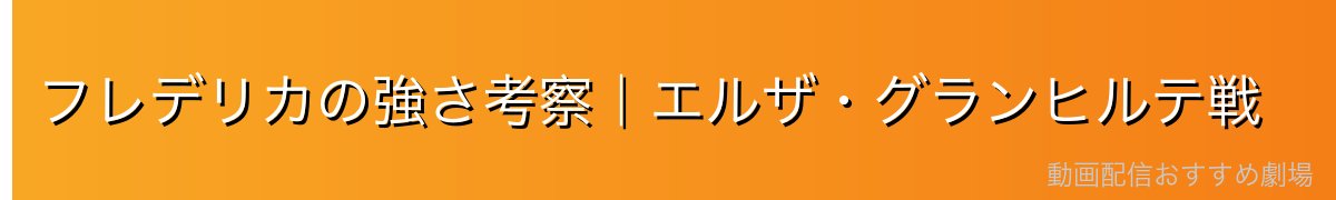フレデリカの強さ考察｜エルザ・グランヒルテ戦