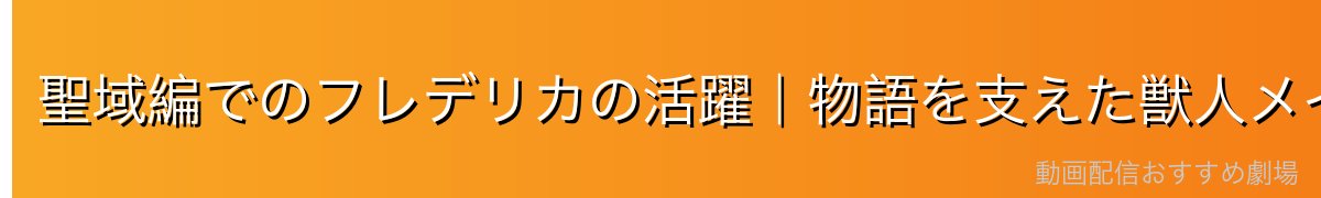 聖域編でのフレデリカの活躍｜物語を支えた獣人メイド