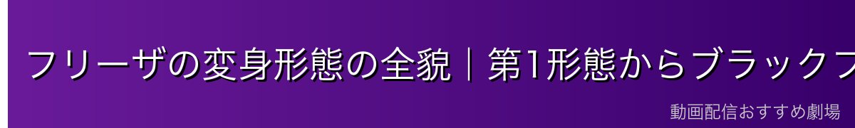 フリーザの変身形態の全貌｜第1形態からブラックフリーザまで