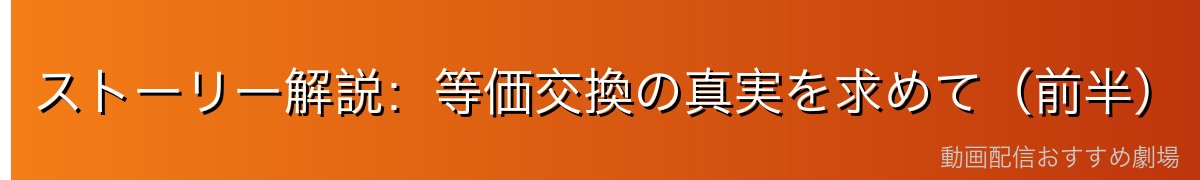 ストーリー解説：等価交換の真実を求めて（前半）