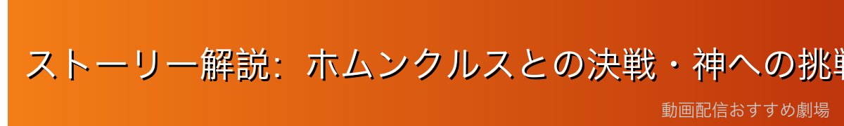 ストーリー解説：ホムンクルスとの決戦・神への挑戦（後半）