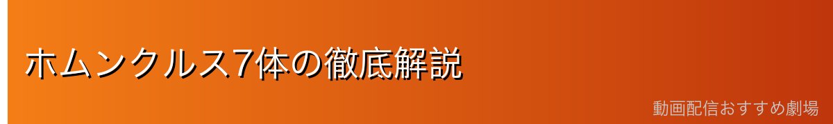 ホムンクルス7体の徹底解説