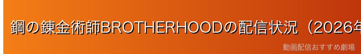 鋼の錬金術師BROTHERHOODの配信状況（2026年最新）