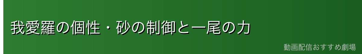 我愛羅の個性・砂の制御と一尾の力