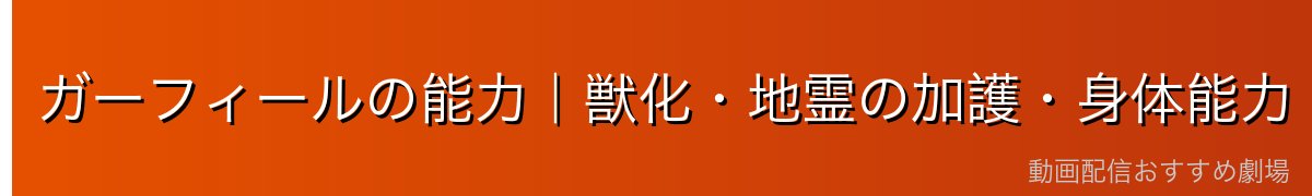 ガーフィールの能力|獣化・地霊の加護・身体能力
