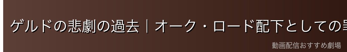 ゲルドの悲劇の過去|オーク・ロード配下としての罪