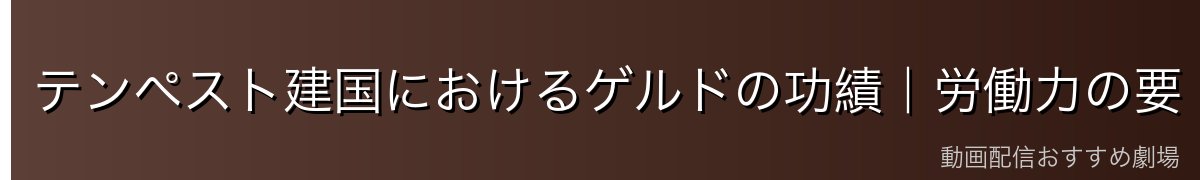 テンペスト建国におけるゲルドの功績|労働力の要