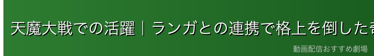 天魔大戦での活躍|ランガとの連携で格上を倒した奇跡