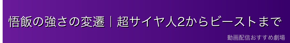 悟飯の強さの変遷｜超サイヤ人2からビーストまで
