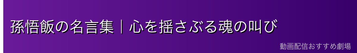 孫悟飯の名言集｜心を揺さぶる魂の叫び
