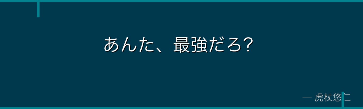 あんた、最強だろ?