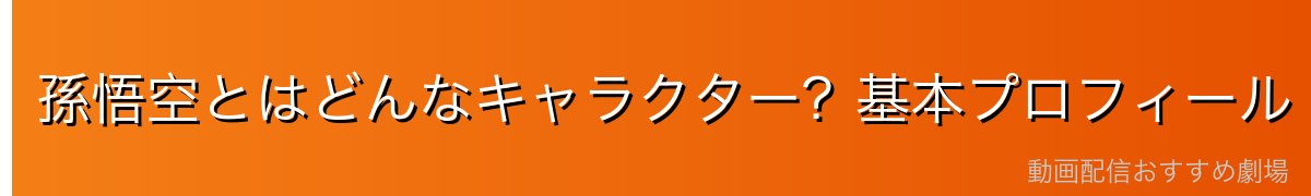 孫悟空とはどんなキャラクター？基本プロフィール