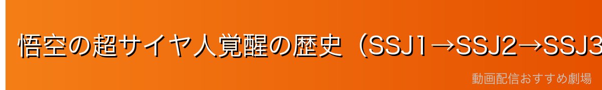 悟空の超サイヤ人覚醒の歴史（SSJ1→SSJ2→SSJ3→超サイヤ人ゴッド→ウルトラインスティンクト）