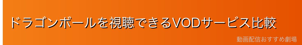 ドラゴンボールを視聴できるVODサービス比較
