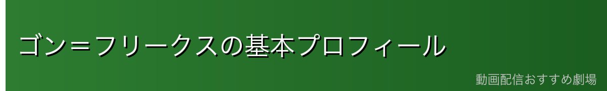 ゴン＝フリークスの基本プロフィール
