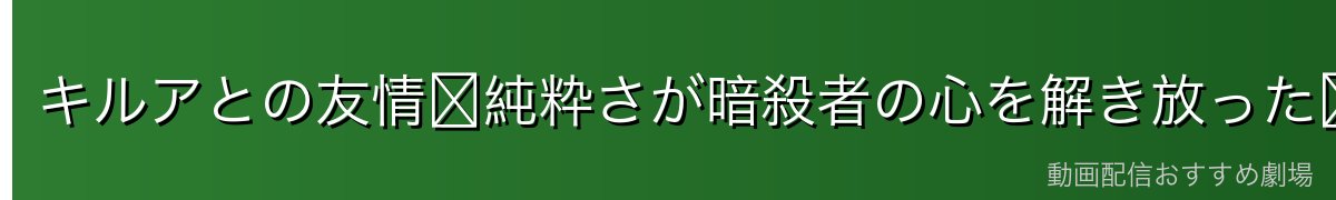キルアとの友情〜純粋さが暗殺者の心を解き放った〜