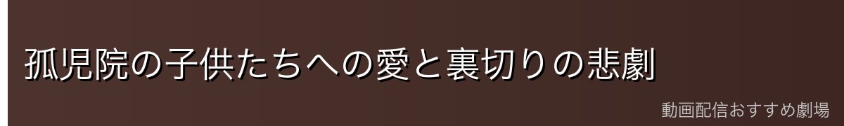 孤児院の子供たちへの愛と裏切りの悲劇
