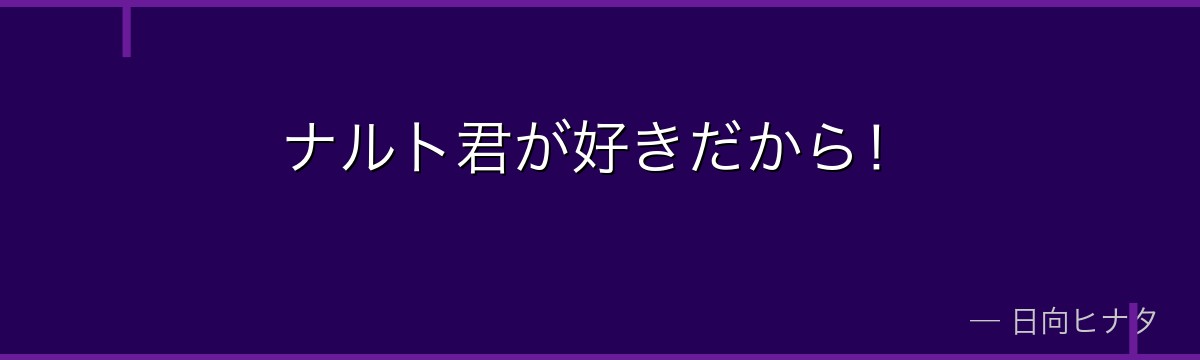 ナルト君が好きだから!